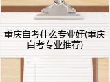 重庆自考什么专业好(重庆自考专业推荐)