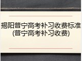 揭阳普宁高考补习收费标准(普宁高考补习收费)