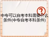 中专可以自考本科需要什么条件(中专自考本科条件)