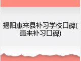 揭阳惠来县补习学校口碑(惠来补习口碑)