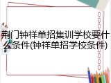 荆门钟祥单招集训学校要什么条件(钟祥单招学校条件)