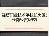 经贸职业技术学校长岗区(长岗经贸职校)