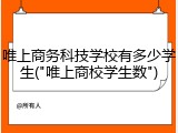 唯上商务科技学校有多少学生("唯上商校学生数")