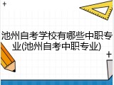 池州自考学校有哪些中职专业(池州自考中职专业)