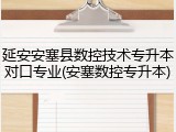 延安安塞县数控技术专升本对口专业(安塞数控专升本)
