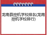 龙南县挖机学校排名(龙南挖机学校排行)