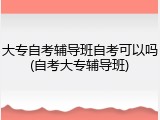 大专自考辅导班自考可以吗(自考大专辅导班)