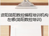 资阳简阳数控编程培训机构在哪(简阳数控培训)
