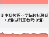 湖南科技职业学院教师联系电话(湖科职教师电话)