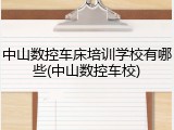 中山数控车床培训学校有哪些(中山数控车校)