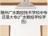 随州广水数控技术学校中专还是大专(广水数控学校学历)