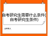 自考研究生需要什么条件(自考研究生条件)