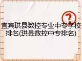 宜宾珙县数控专业中专学校排名(珙县数控中专排名)