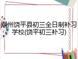 潮州饶平县初三全日制补习学校(饶平初三补习)
