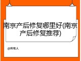 南京产后修复哪里好(南京产后修复推荐)