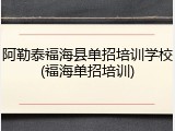 阿勒泰福海县单招培训学校(福海单招培训)