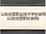 山东经贸职业技术学校官网(山东经贸职校官网)