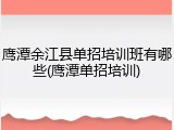 鹰潭余江县单招培训班有哪些(鹰潭单招培训)