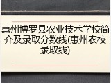 惠州博罗县农业技术学校简介及录取分数线(惠州农校录取线)