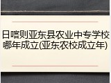 日喀则亚东县农业中专学校哪年成立(亚东农校成立年)