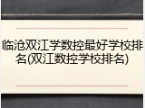 临沧双江学数控最好学校排名(双江数控学校排名)