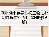 潮州饶平县寒假初三物理补习课程(饶平初三物理寒假班)
