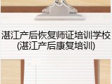 湛江产后恢复师证培训学校(湛江产后康复培训)