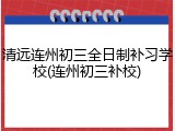 清远连州初三全日制补习学校(连州初三补校)