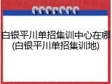 白银平川单招集训中心在哪(白银平川单招集训地)