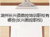 湖州长兴县数控培训职校有哪些(长兴数控职校)