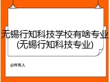 无锡行知科技学校有啥专业(无锡行知科技专业)