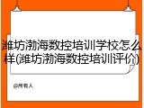 潍坊渤海数控培训学校怎么样(潍坊渤海数控培训评价)