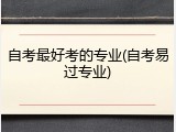 自考最好考的专业(自考易过专业)