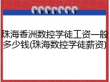 珠海香洲数控学徒工资一般多少钱(珠海数控学徒薪资)