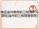 清远连州寒假初三物理补习课程(连州初三物理寒假班)