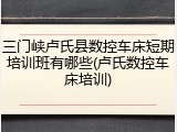 三门峡卢氏县数控车床短期培训班有哪些(卢氏数控车床培训)