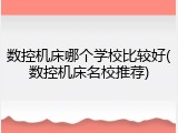 数控机床哪个学校比较好(数控机床名校推荐)