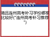清远连州高考补习学校哪家比较好("连州高考补习推荐")
