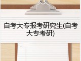 自考大专报考研究生(自考大专考研)