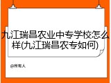 九江瑞昌农业中专学校怎么样(九江瑞昌农专如何)
