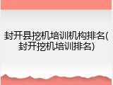 封开县挖机培训机构排名(封开挖机培训排名)