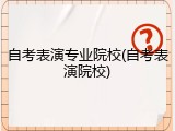 自考表演专业院校(自考表演院校)