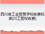 四川省工业贸易学校收费标准(川工贸校收费)