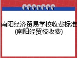 南阳经济贸易学校收费标准(南阳经贸校收费)