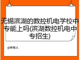 无锡滨湖的数控机电学校中专能上吗(滨湖数控机电中专招生)