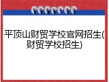 平顶山财贸学校官网招生(财贸学校招生)