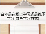 自考是在线上学习还是线下学习(自考学习方式)