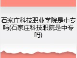 石家庄科技职业学院是中专吗(石家庄科技职院是中专吗)