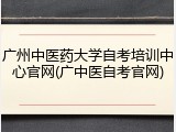 广州中医药大学自考培训中心官网(广中医自考官网)