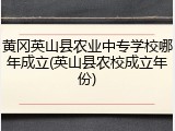黄冈英山县农业中专学校哪年成立(英山县农校成立年份)